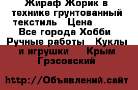 Жираф Жорик в технике грунтованный текстиль › Цена ­ 500 - Все города Хобби. Ручные работы » Куклы и игрушки   . Крым,Грэсовский
